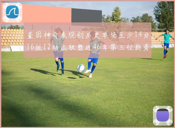 奎因神奇表现创历史单场至少14分16板12助成联盟近46年第三位新秀