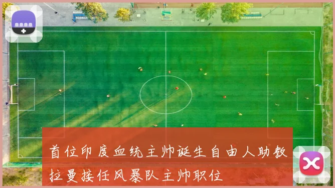 首位印度血统主帅诞生自由人助教拉曼接任风暴队主帅职位