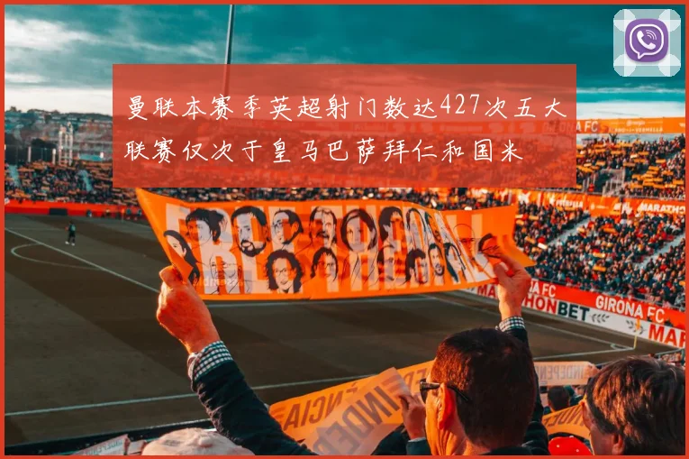 曼联本赛季英超射门数达427次五大联赛仅次于皇马巴萨拜仁和国米