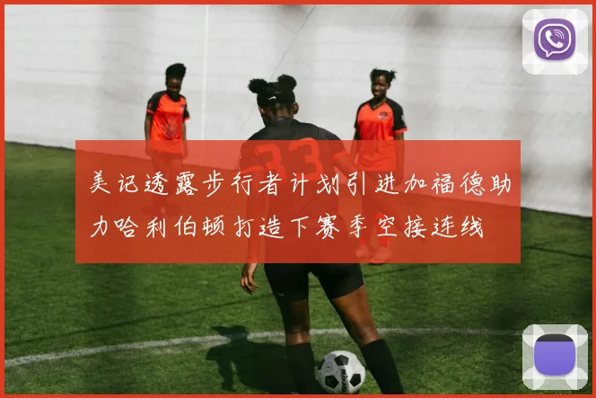 美记透露步行者计划引进加福德助力哈利伯顿打造下赛季空接连线