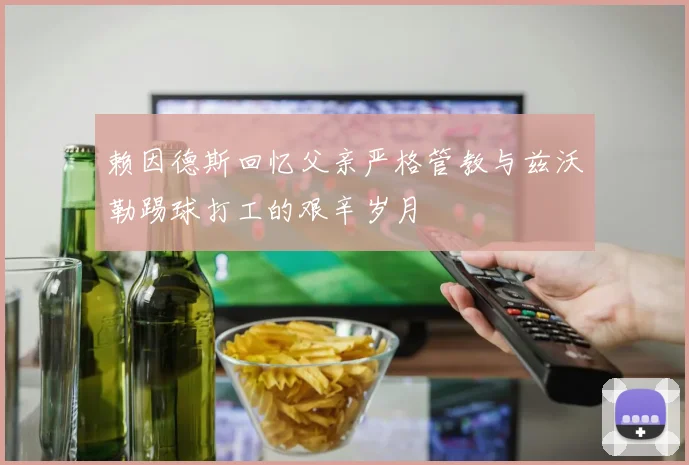 赖因德斯回忆父亲严格管教与兹沃勒踢球打工的艰辛岁月
