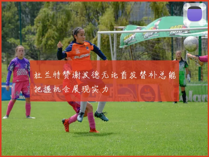杜兰特赞谢泼德无论首发替补总能把握机会展现实力