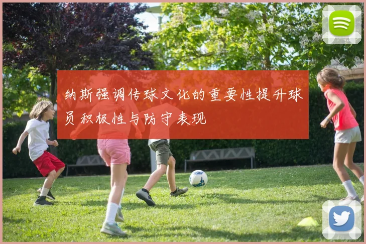 纳斯强调传球文化的重要性提升球员积极性与防守表现