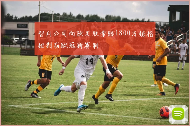 智利公司向欧足联索赔1800万镑指控剽窃欧冠新赛制