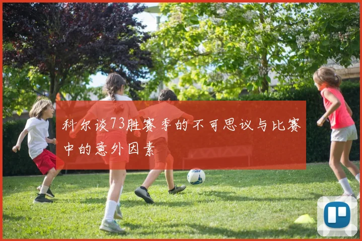 科尔谈73胜赛季的不可思议与比赛中的意外因素