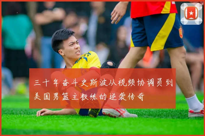 三十年奋斗史斯波从视频协调员到美国男篮主教练的逆袭传奇
