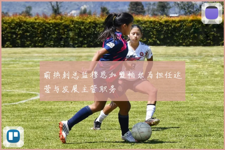 前热刺总监穆恩加盟帕尔马担任运营与发展主管职务
