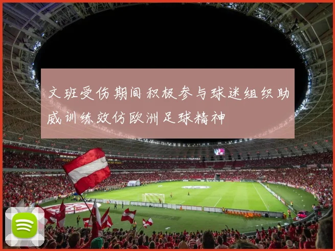 文班受伤期间积极参与球迷组织助威训练效仿欧洲足球精神