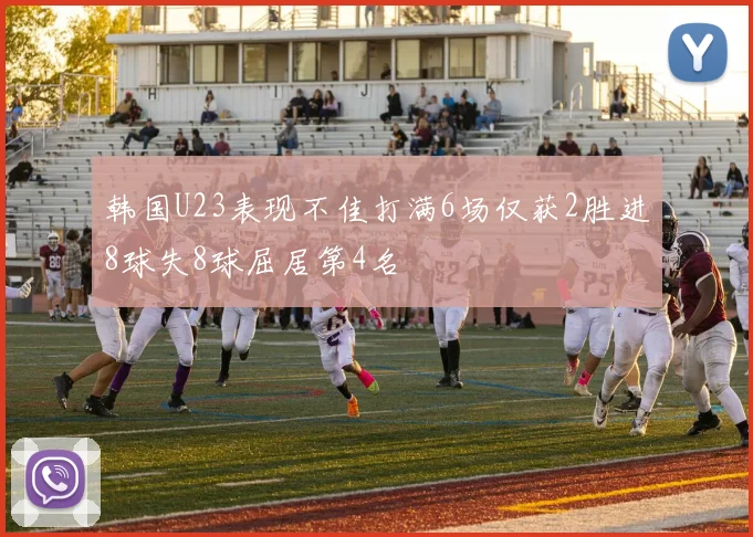 韩国U23表现不佳打满6场仅获2胜进8球失8球屈居第4名