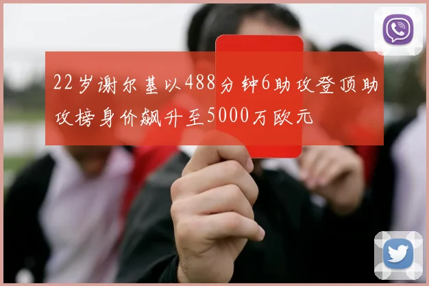 22岁谢尔基以488分钟6助攻登顶助攻榜身价飙升至5000万欧元