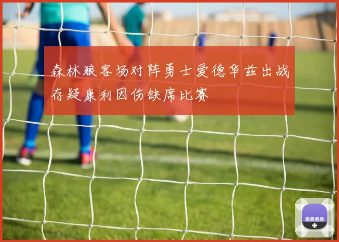 森林狼客场对阵勇士爱德华兹出战存疑康利因伤缺席比赛