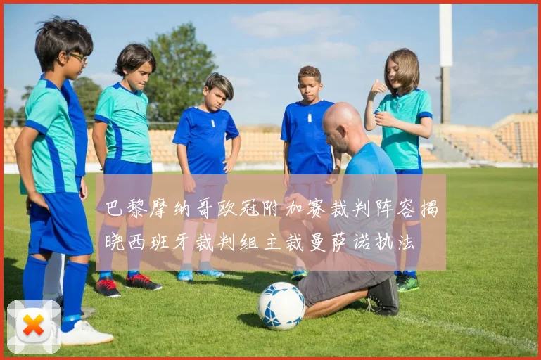 巴黎摩纳哥欧冠附加赛裁判阵容揭晓西班牙裁判组主裁曼萨诺执法