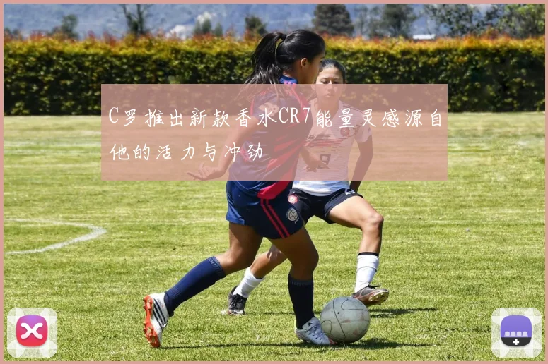 C罗推出新款香水CR7能量灵感源自他的活力与冲劲