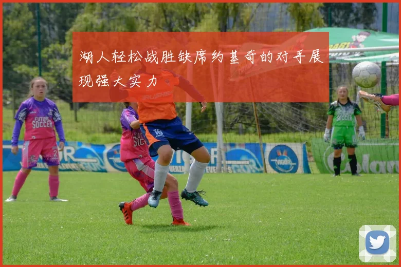 湖人轻松战胜缺席约基奇的对手展现强大实力