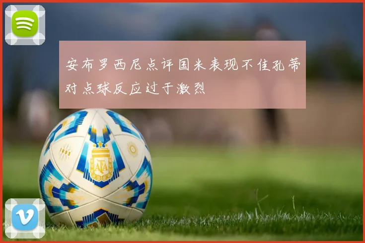 安布罗西尼点评国米表现不佳孔蒂对点球反应过于激烈