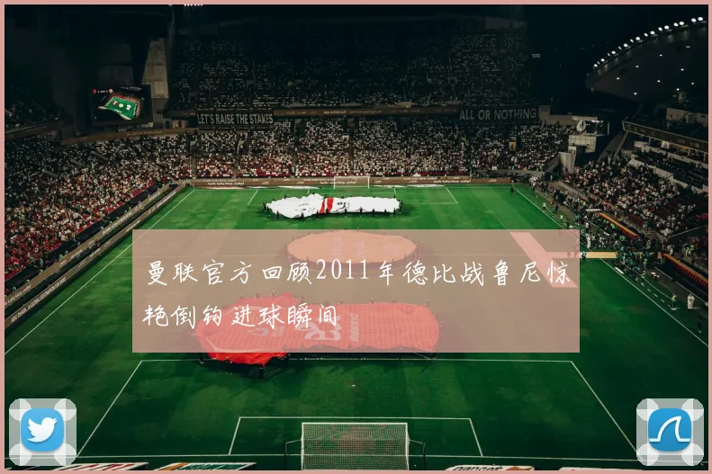 曼联官方回顾2011年德比战鲁尼惊艳倒钩进球瞬间