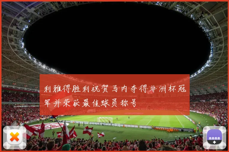 利雅得胜利祝贺马内夺得非洲杯冠军并荣获最佳球员称号